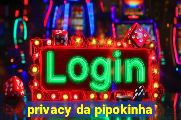 privacy da pipokinha